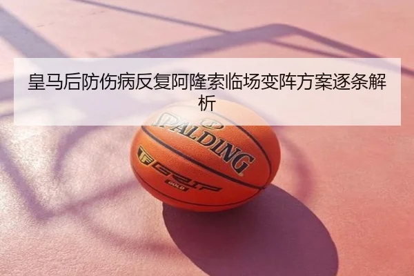 皇马后防伤病反复阿隆索临场变阵方案逐条解析