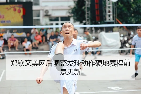 郑钦文美网后调整发球动作硬地赛程前景更新