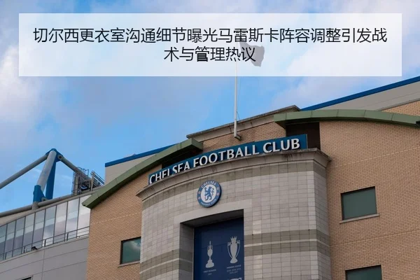 切尔西更衣室沟通细节曝光马雷斯卡阵容调整引发战术与管理热议