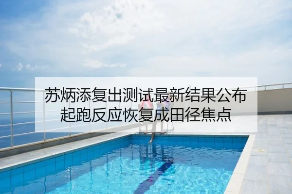 苏炳添复出测试最新结果公布 起跑反应恢复成田径焦点