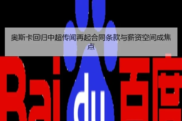 奥斯卡回归中超传闻再起合同条款与薪资空间成焦点